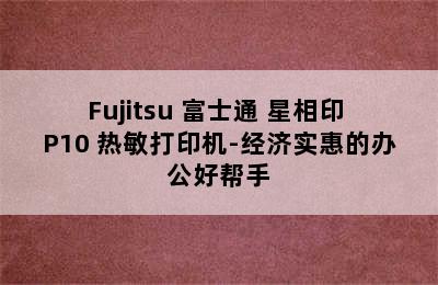 Fujitsu 富士通 星相印 P10 热敏打印机-经济实惠的办公好帮手